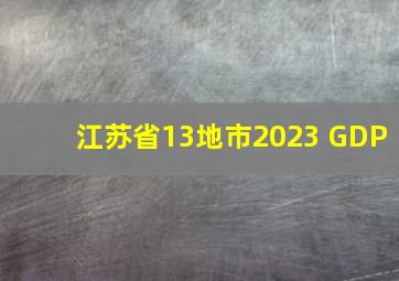 江苏省13地市2023 GDP